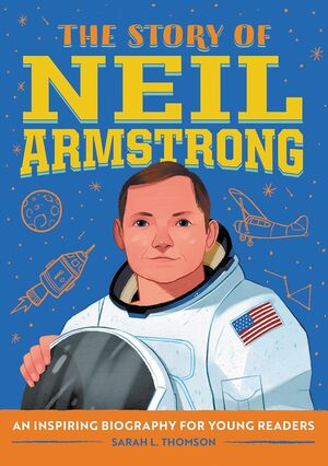 THE STORY OF NEIL ARMSTRONG: AN INSPIRING BIOGRAPHY FOR YOUNG READERS