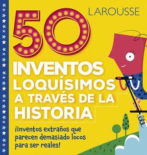 *LAROUSSE: 50 INVENTOS LOQUISIMOS A TRAVES DE LA HISTORIA