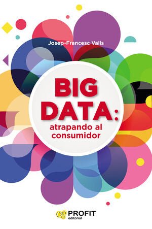 Big Data: Atrapando al consumidor - Josep Francesc Valls - Sarasvati Librería